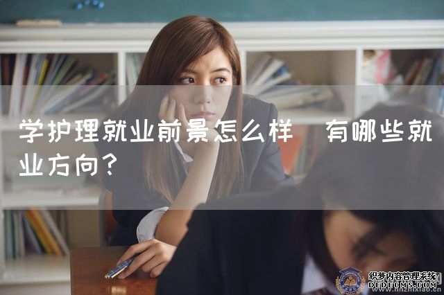 学护理就业前景怎么样|有哪些就业方向？(图1)